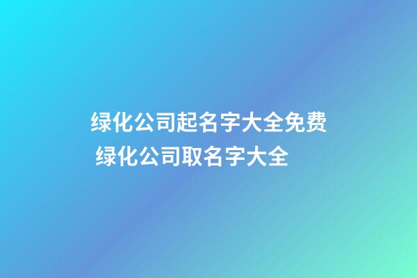 绿化公司起名字大全免费 绿化公司取名字大全-第1张-公司起名-玄机派